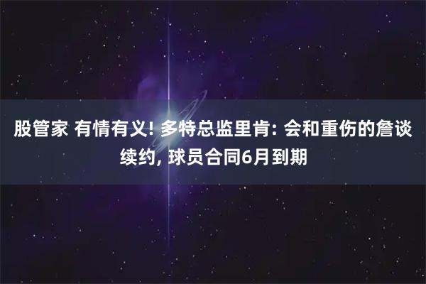 股管家 有情有义! 多特总监里肯: 会和重伤的詹谈续约, 球员合同6月到期