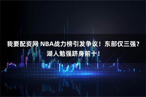 我要配资网 NBA战力榜引发争议！东部仅三强？湖人勉强跻身前十！