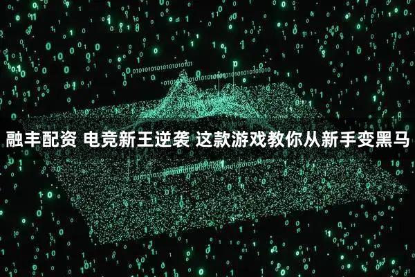 融丰配资 电竞新王逆袭 这款游戏教你从新手变黑马