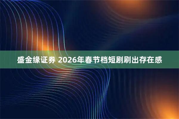 盛金缘证券 2026年春节档短剧刷出存在感