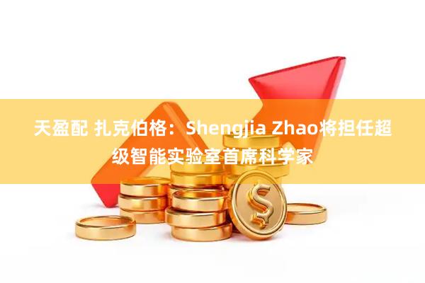 天盈配 扎克伯格：Shengjia Zhao将担任超级智能实验室首席科学家