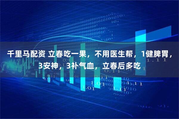 千里马配资 立春吃一果，不用医生帮，1健脾胃，3安神，3补气血，立春后多吃