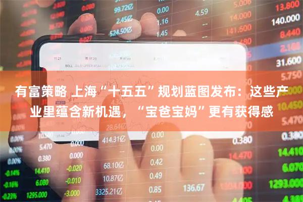 有富策略 上海“十五五”规划蓝图发布：这些产业里蕴含新机遇，“宝爸宝妈”更有获得感