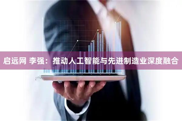 启远网 李强：推动人工智能与先进制造业深度融合