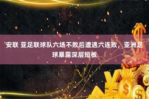 安联 亚足联球队六场不败后遭遇六连败，亚洲足球暴露深层短板