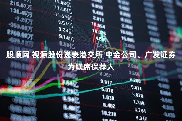 股顺网 视源股份递表港交所 中金公司、广发证券为联席保荐人